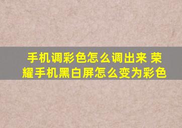 手机调彩色怎么调出来 荣耀手机黑白屏怎么变为彩色